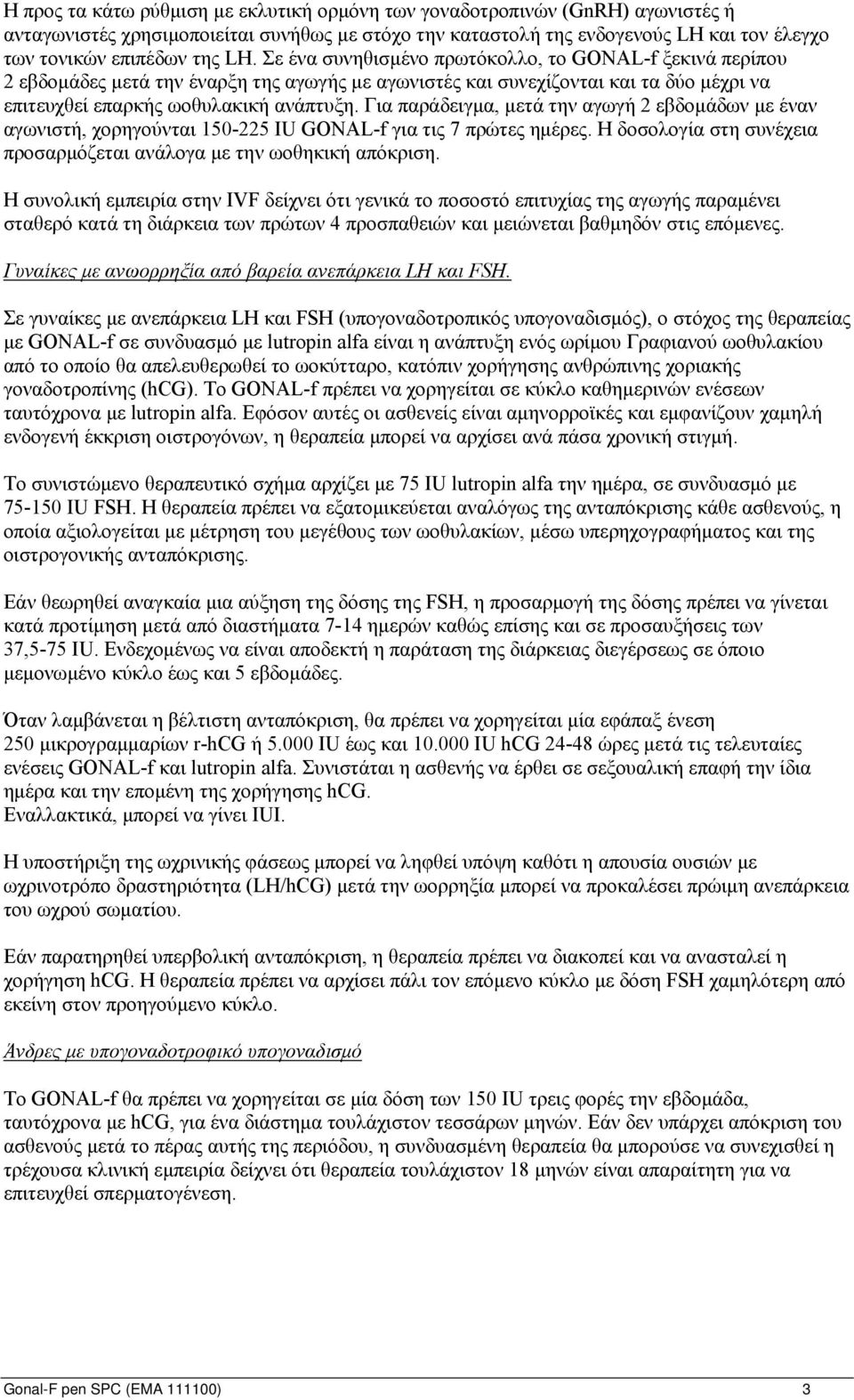 Για παράδειγμα, μετά την αγωγή 2 εβδομάδων με έναν αγωνιστή, χορηγούνται 150-225 IU GONAL-f για τις 7 πρώτες ημέρες. Η δοσολογία στη συνέχεια προσαρμόζεται ανάλογα με την ωοθηκική απόκριση.