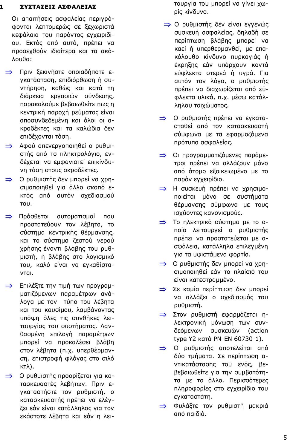 βεβαιωθείτε πως η κεντρική παροχή ρεύματος είναι αποσυνδεδεμένη και όλοι οι α- κροδέκτες και τα καλώδια δεν επιδέχονται τάση.