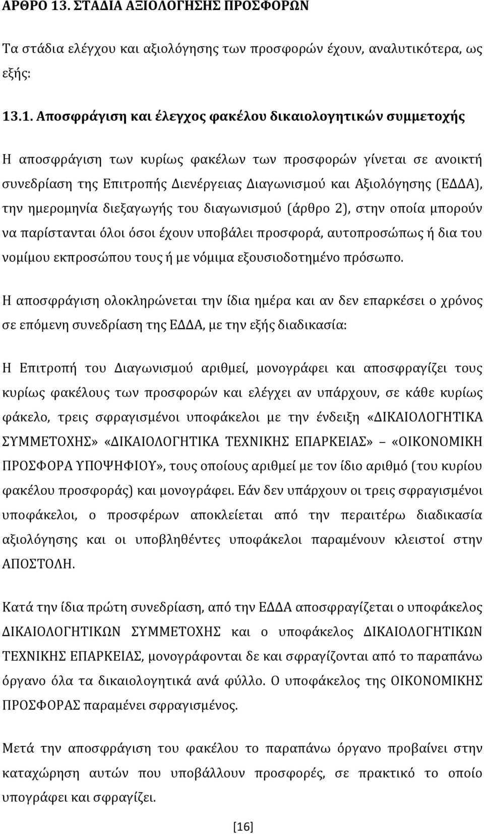 .1. Αποσφράγιση και έλεγχος φακέλου δικαιολογητικών συμμετοχής Η αποσφράγιση των κυρίως φακέλων των προσφορών γίνεται σε ανοικτή συνεδρίαση της Επιτροπής Διενέργειας Διαγωνισμού και Αξιολόγησης