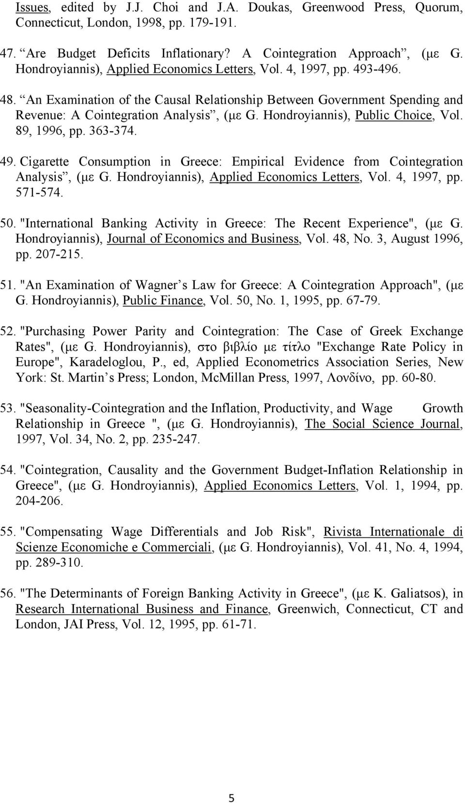 Hondroyiannis), Public Choice, Vol. 89, 1996, pp. 363-374. 49. Cigarette Consumption in Greece: Empirical Evidence from Cointegration Analysis, (µε G. Hondroyiannis), Applied Economics Letters, Vol.