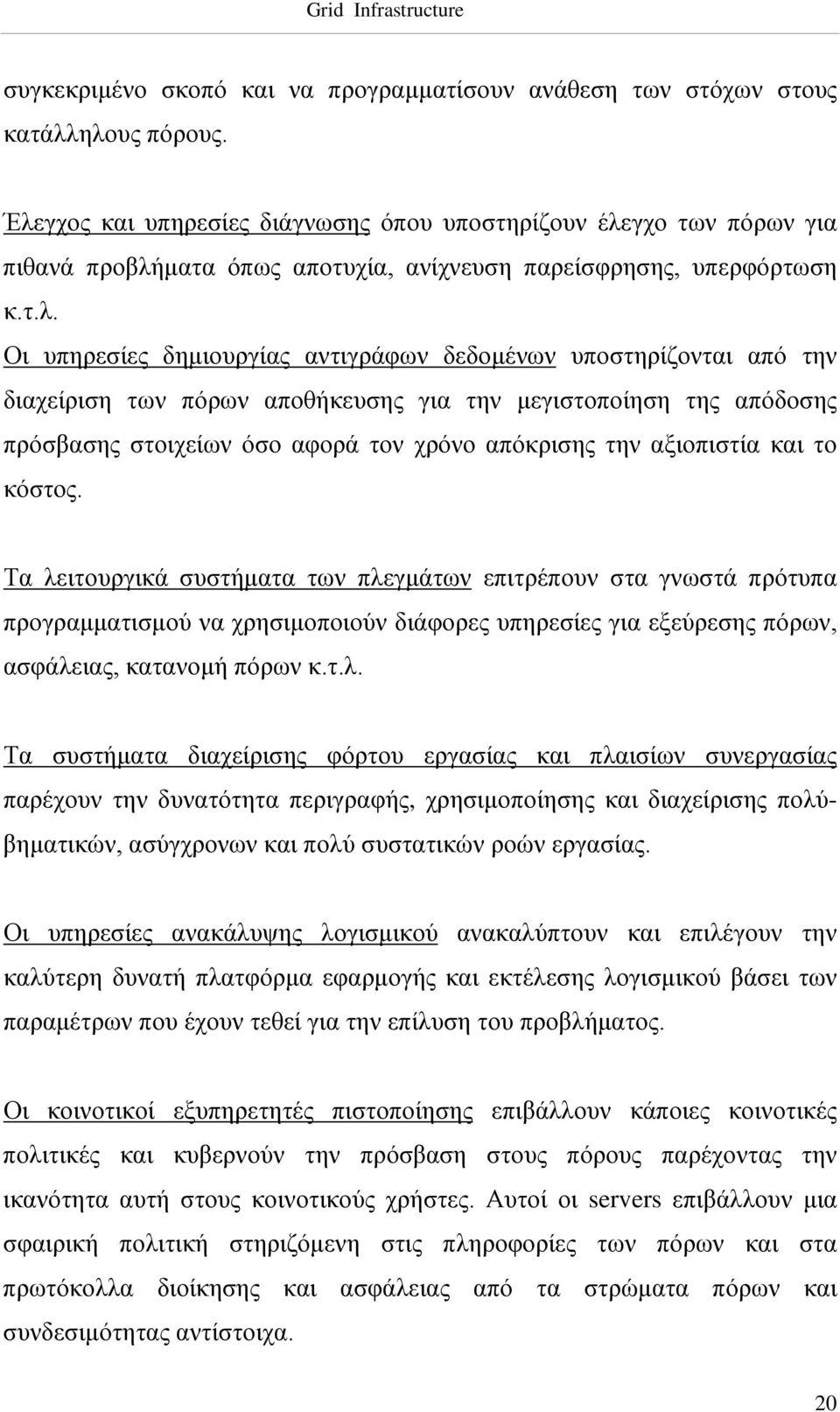 υποστηρίζονται από την διαχείριση των πόρων αποθήκευσης για την μεγιστοποίηση της απόδοσης πρόσβασης στοιχείων όσο αφορά τον χρόνο απόκρισης την αξιοπιστία και το κόστος.