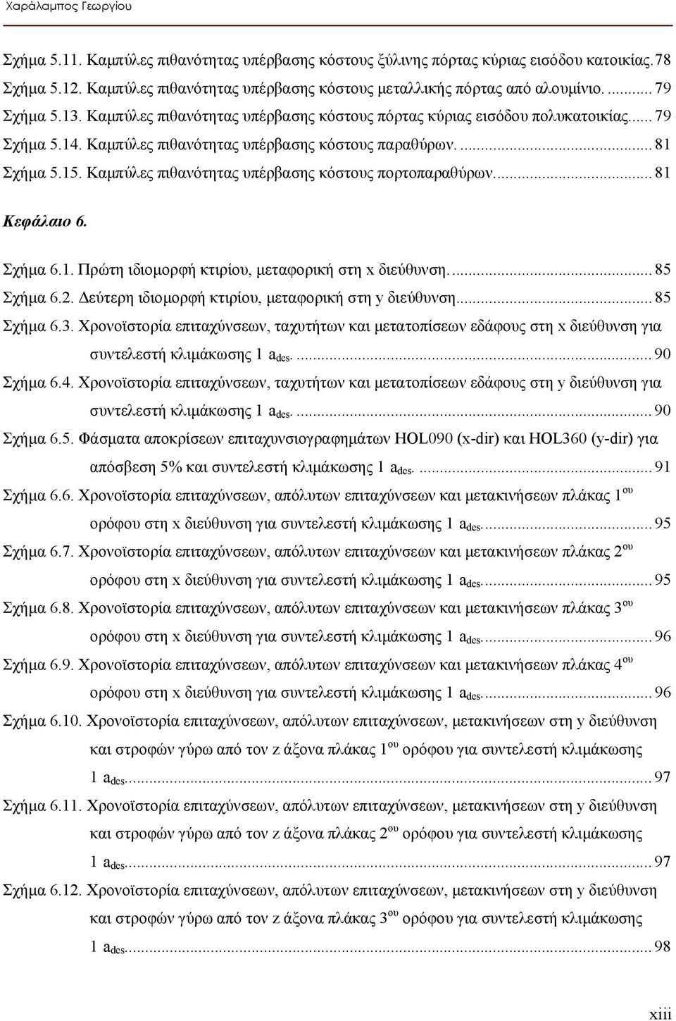Καμπύλες πιθανότητας υπέρβασης κόστους πορτοπαραθύρων...81 Κεφάλαιο 6. Σχήμα 6.1. Πρώτη ιδιομορφή κτιρίου, μεταφορική στη x διεύθυνση...85 Σχήμα 6.2.