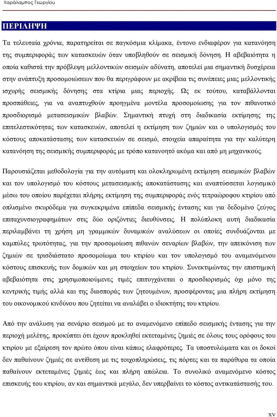 ισχυρής σεισμικής δόνησης στα κτίρια μιας περιοχής. Ως εκ τούτου, καταβάλλονται προσπάθειες, για να αναπτυχθούν προηγμένα μοντέλα προσομοίωσης για τον πιθανοτικό προσδιορισμό μετασεισμικών βλαβών.