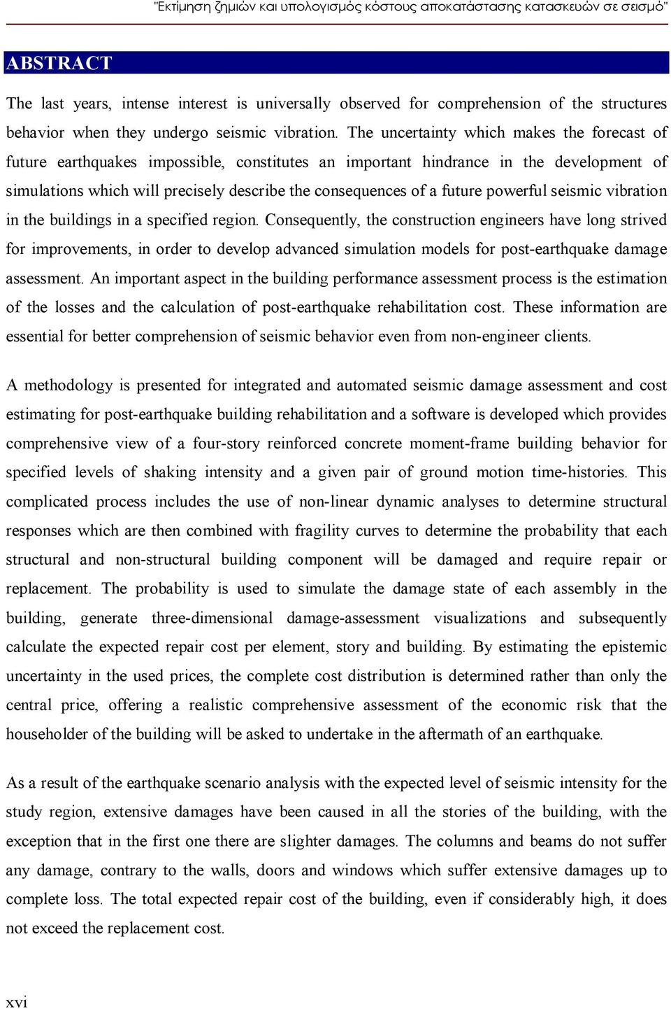 The uncertainty which makes the forecast of future earthquakes impossible, constitutes an important hindrance in the development of simulations which will precisely describe the consequences of a