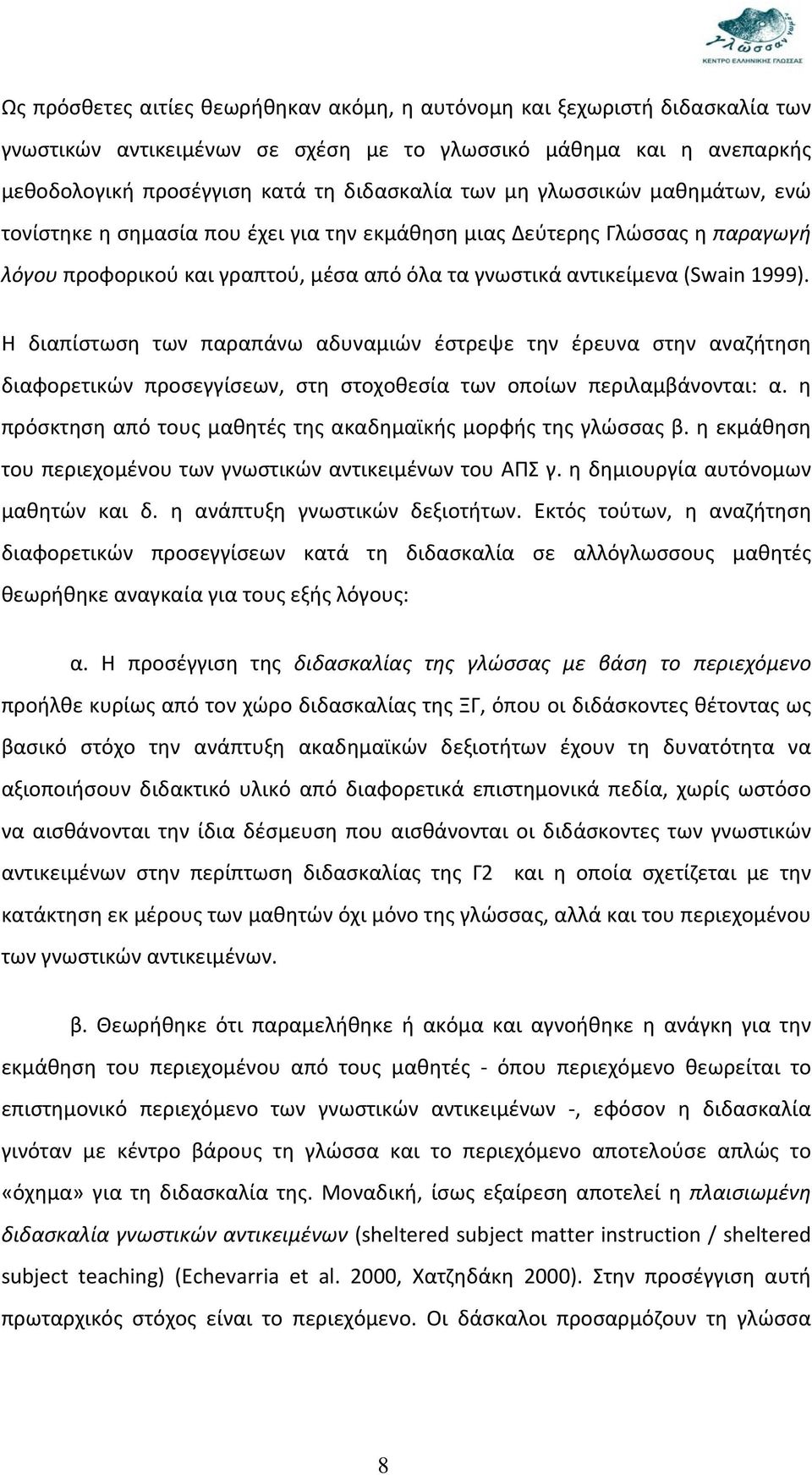 Η διαπίστωση των παραπάνω αδυναμιών έστρεψε την έρευνα στην αναζήτηση διαφορετικών προσεγγίσεων, στη στοχοθεσία των οποίων περιλαμβάνονται: α.