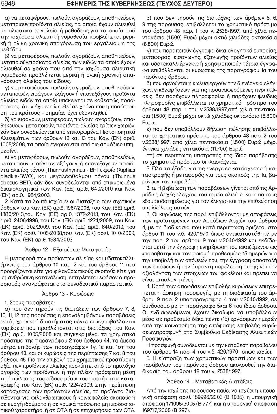 β) να μεταφέρουν, πωλούν, αγοράζουν, αποθηκεύουν, μεταποιούν,προϊόντα αλιείας των ειδών τα οποία έχουν αλιευθεί σε χρόνο που από την ισχύουσα αλιευτική νομοθεσία προβλέπεται μερική ή ολική χρονική