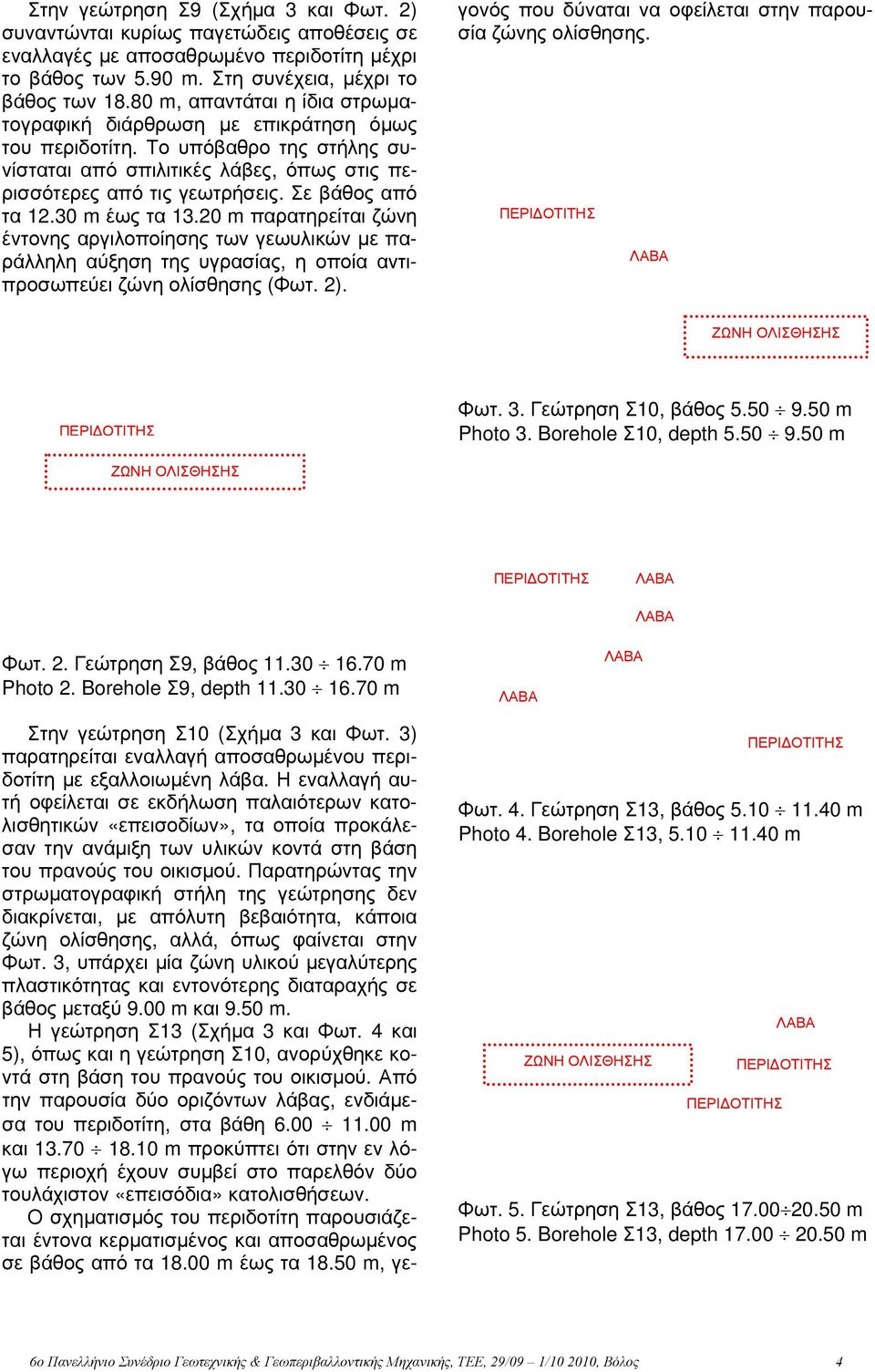 Σε βάθος από τα 12.30 m έως τα 13.20 m παρατηρείται ζώνη έντονης αργιλοποίησης των γεωυλικών με παράλληλη αύξηση της υγρασίας, η οποία αντιπροσωπεύει ζώνη ολίσθησης (Φωτ. 2).