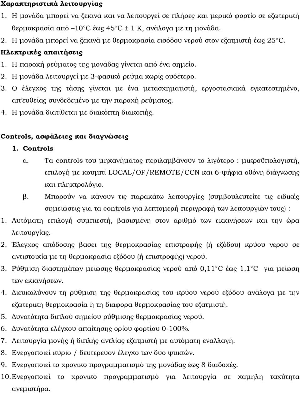 3. Ο έλεγχος της τάσης γίνεται με ένα μετασχηματιστή, εργοστασιακά εγκατεστημένο, απ ευθείας συνδεδεμένο με την παροχή ρεύματος. 4. Η μονάδα διατίθεται με διακόπτη διακοπής.