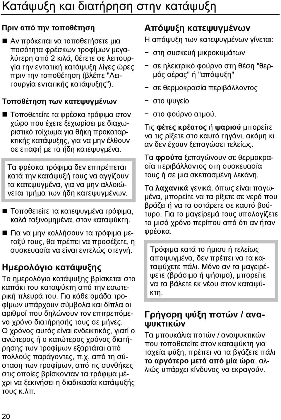 Τοποθέτηση των κατεψυγµένων Τοποθετείτε τα φρέσκα τρόφιµα στον χώρο που έχετε ξεχωρίσει µε διαχωριστικό τοίχωµα για θήκη προκαταρκτικής κατάψυξης, για να µην έλθουν σε επαφή µε τα ήδη κατεψυγµένα.