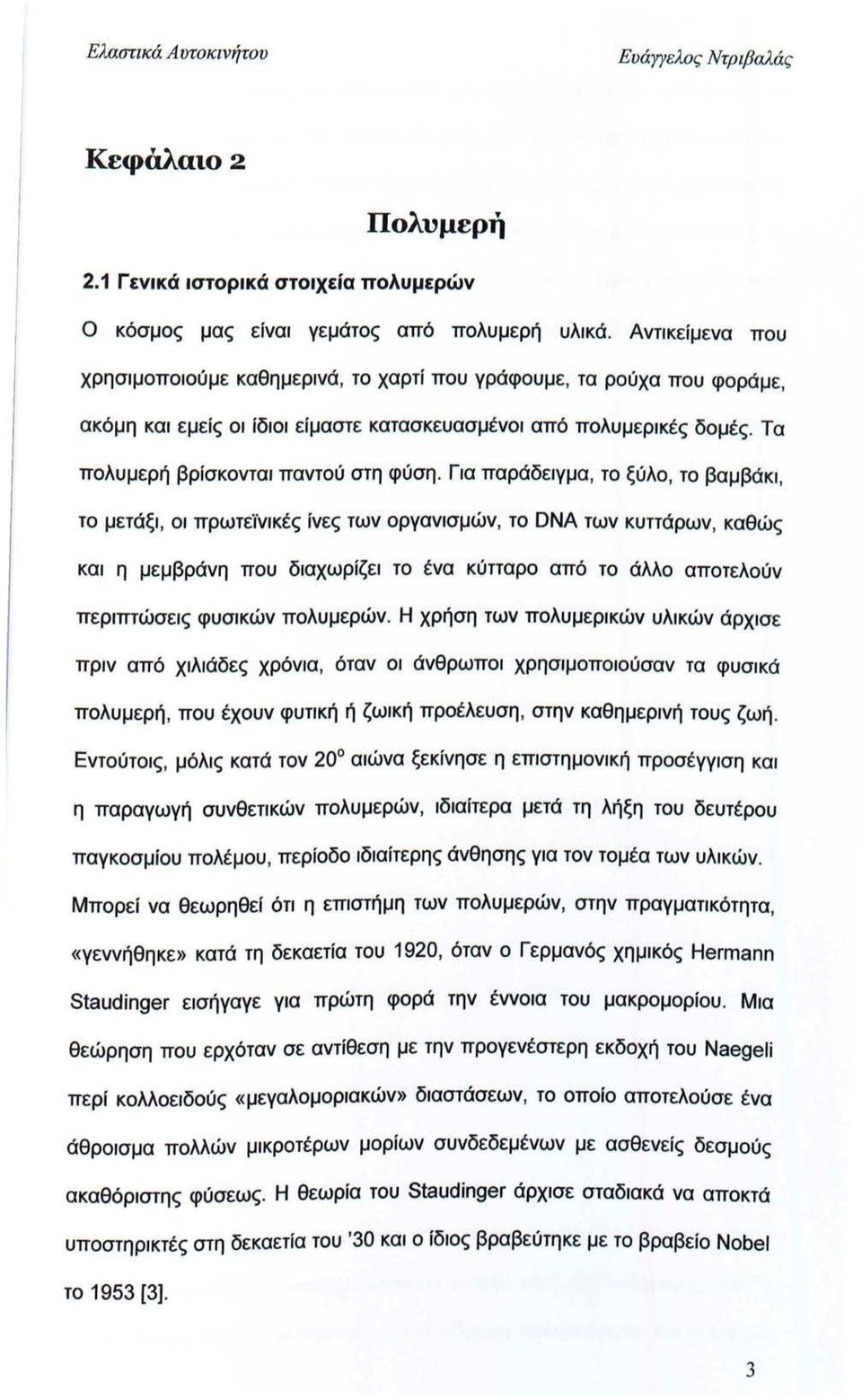 Για παράδειγμα, το ξύλο, το βαμβάκι, το μετάξι, οι πρωτεϊνικές ίνες των οργανισμών, το DNA των κυττάρων, καθώς και η μεμβράνη που διαχωρίζει το ένα κύτταρο από το άλλο αποτελούν περιπτώσεις φυσικών