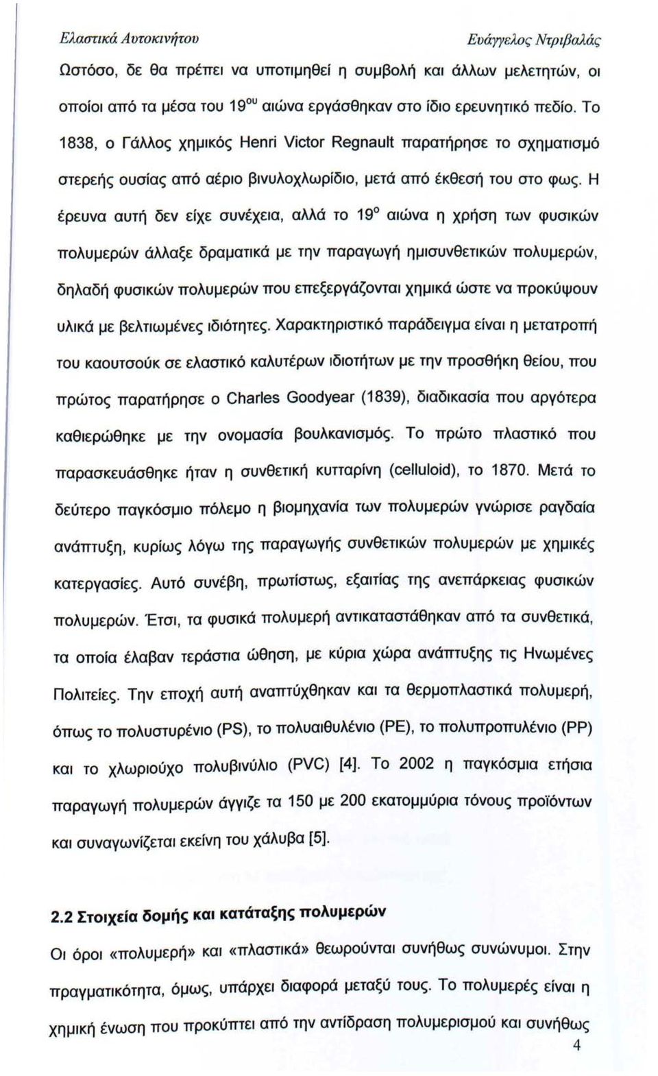 Η έρευνα αυτή δεν είχε συνέχεια, αλλά το 19 αιώνα η χρήση των φυσικών πολυμερών άλλαξε δραματικά με την παραγωγή ημισυνθετικών πολυμερών, δηλαδή φυσικών πολυμερών που επεξεργάζονται χημικά ώστε να