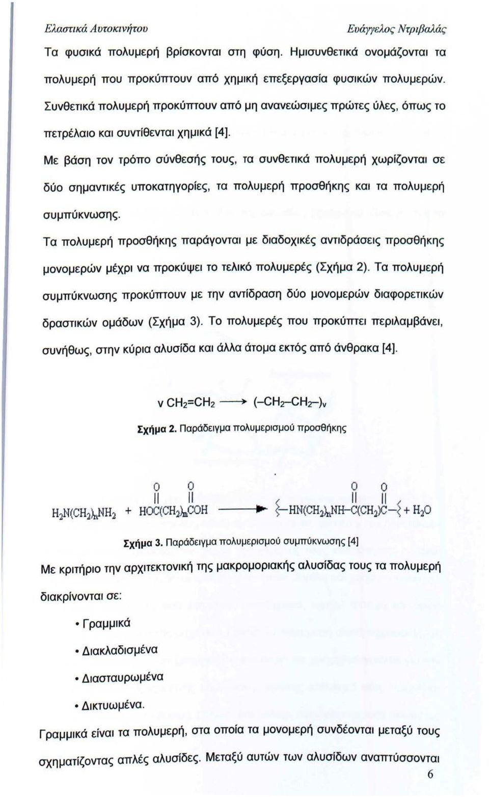 Με βάση τον τρόπο σύνθεσής τους, τα συνθετικά πολυμερή χωρίζονται σε δύο σημαντικές υποκατηγορίες, τα πολυμερή προσθήκης και τα πολυμερή συμπύκνωσης.