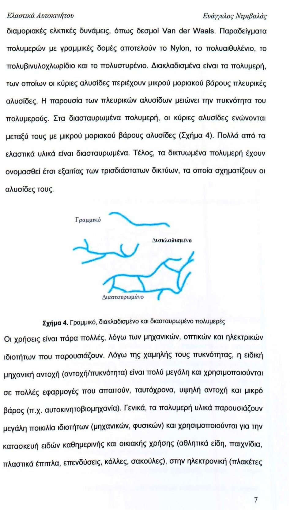 Διακλαδισμένα είναι τα πολυμερή, των οποίων οι κύριες αλυσίδες περιέχουν μικρού μοριακού βάρους πλευρικές αλυσίδες. Η παρουσία των πλευρικών αλυσίδων μειώνει την πυκνότητα του πολυμερούς.