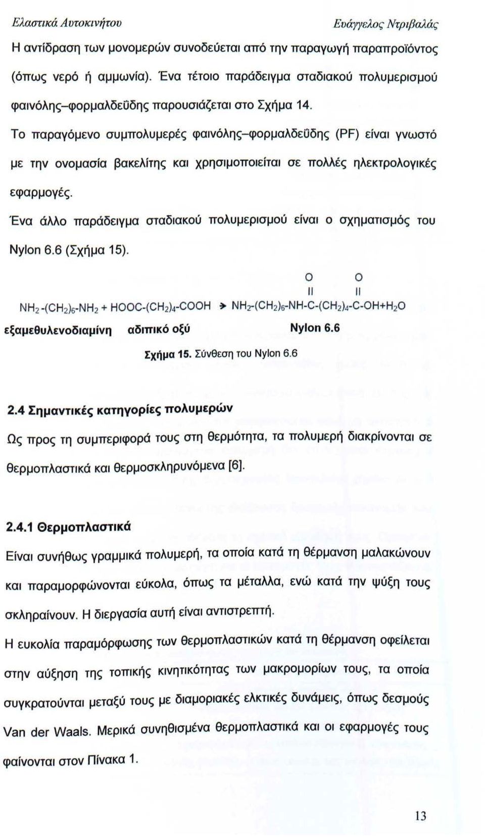Το παραγόμενο συμπολυμερές φαινόλης-φορμαλδεοδης (PF) είναι γνωστό με την ονομασία βακελίτης και χρησιμοποιείται σε πολλές ηλεκτρολογικές εφαρμογές.
