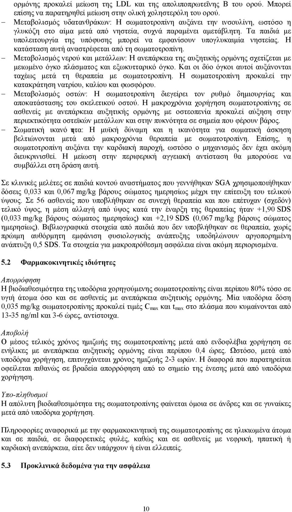 Τα παιδιά με υπολειτουργία της υπόφυσης μπορεί να εμφανίσουν υπογλυκαιμία νηστείας. Η κατάσταση αυτή αναστρέφεται από τη σωματοτροπίνη.