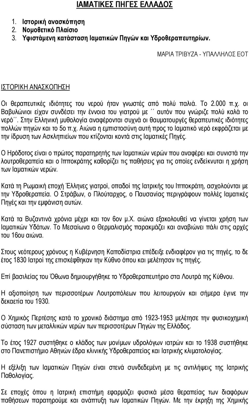 οι Βαβυλώνιοι είχαν συνδέσει την έννοια του γιατρού με αυτόν που γνώριζε πολύ καλά το νερό. Στην Ελληνική μυθολογία αναφέρονται συχνά οι θαυματουργές θεραπευτικές ιδιότητες πολλών πηγών και το 5ο π.χ. Αιώνα η εμπιστοσύνη αυτή προς το Ιαματικό νερό εκφράζεται με την ίδρυση των Ασκληπιείων που κτίζονται κοντά στις Ιαματικές Πηγές.