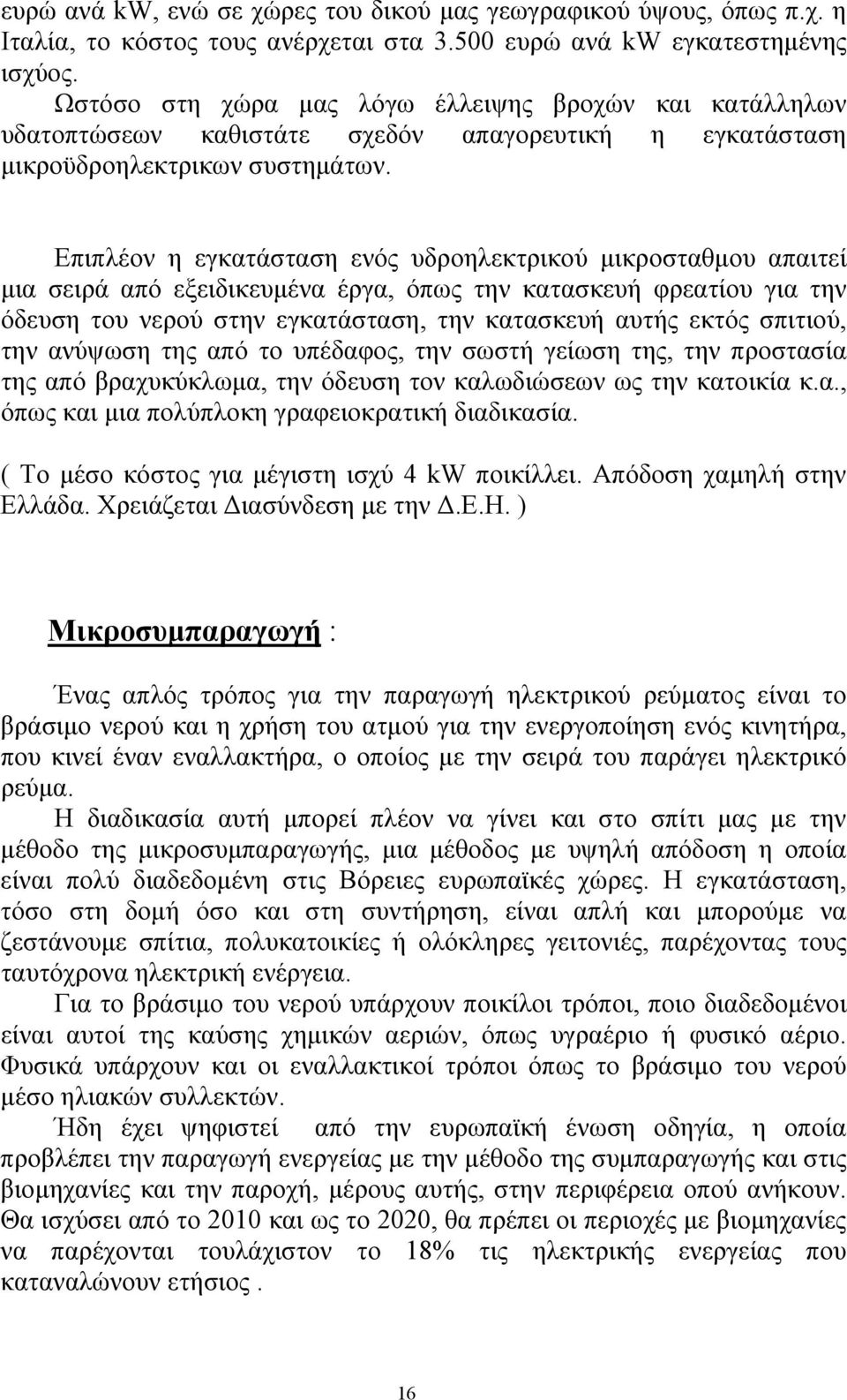 Επιπλέον η εγκατάσταση ενός υδροηλεκτρικού μικροσταθμου απαιτεί μια σειρά από εξειδικευμένα έργα, όπως την κατασκευή φρεατίου για την όδευση του νερού στην εγκατάσταση, την κατασκευή αυτής εκτός