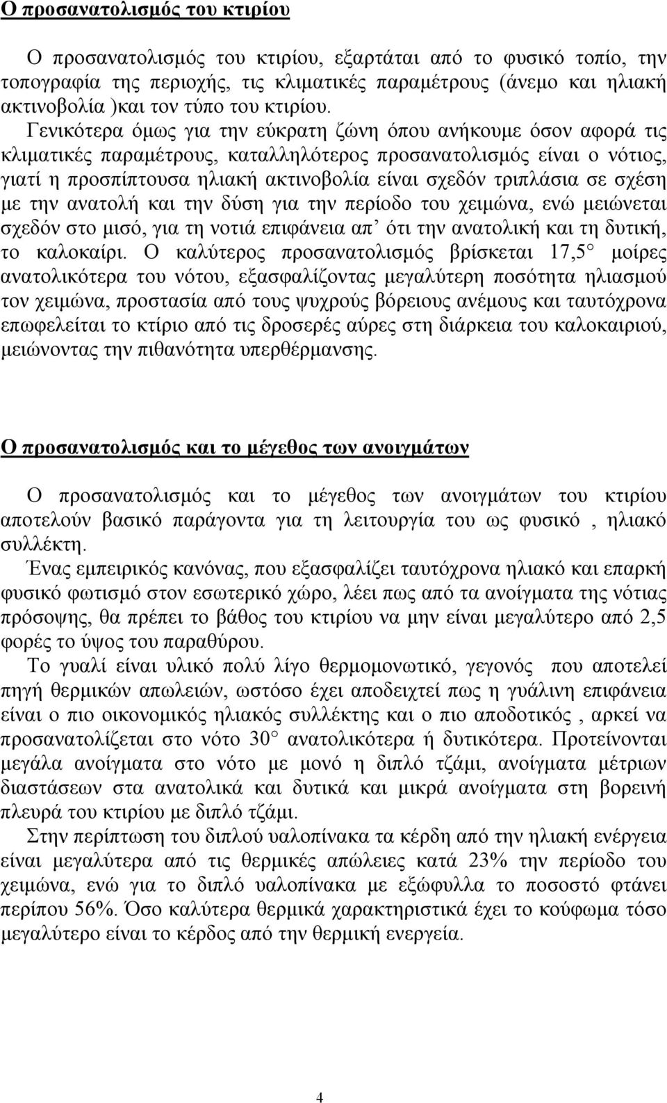 Γενικότερα όμως για την εύκρατη ζώνη όπου ανήκουμε όσον αφορά τις κλιματικές παραμέτρους, καταλληλότερος προσανατολισμός είναι ο νότιος, γιατί η προσπίπτουσα ηλιακή ακτινοβολία είναι σχεδόν τριπλάσια