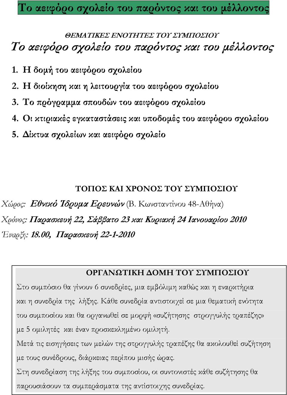 Δίκτυα σχολείων και αειφόρο σχολείο ΤΟΠΟΣ ΚΑΙ ΧΡΟΝΟΣ ΤΟΥ ΣΥΜΠΟΣΙΟΥ Χώρος: Εθνικό Ίδρυμα Ερευνών (Β. Κωνσταντίνου 48-Αθήνα) Χρόνος: Παρασκευή 22, Σάββατο 23 και Κυριακή 24 Ιανουαρίου 2010 Έναρξη: 18.