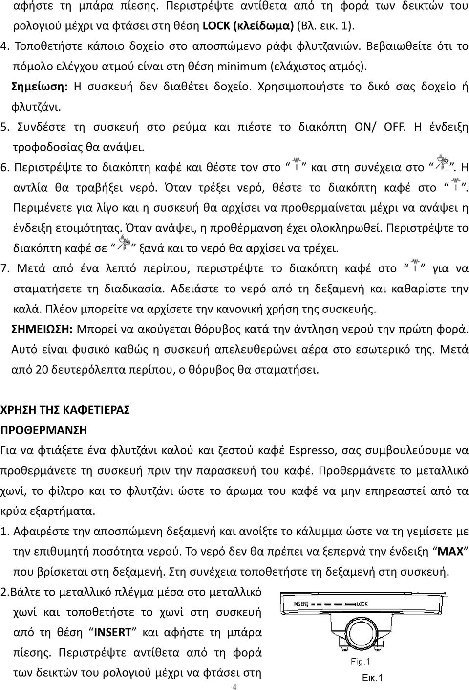 Συνδέστε τη συσκευή στο ρεύμα και πιέστε το διακόπτη ON/ OFF. Η ένδειξη τροφοδοσίας θα ανάψει. 6. Περιστρέψτε το διακόπτη καφέ και θέστε τον στο και στη συνέχεια στο. Η αντλία θα τραβήξει νερό.