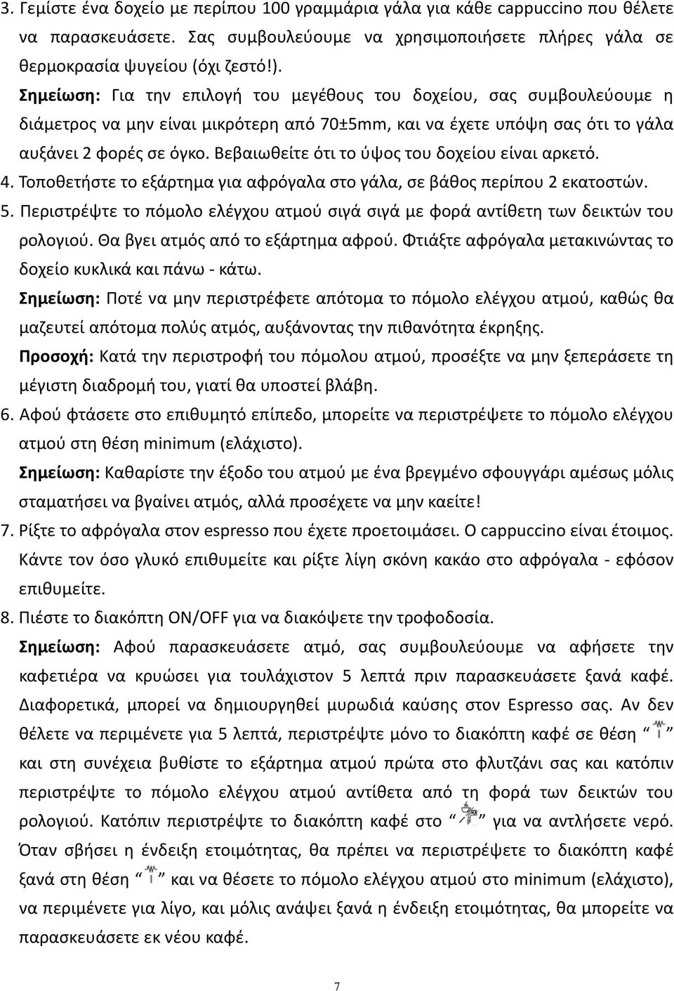 Βεβαιωθείτε ότι το ύψος του δοχείου είναι αρκετό. 4. Τοποθετήστε το εξάρτημα για αφρόγαλα στο γάλα, σε βάθος περίπου 2 εκατοστών. 5.