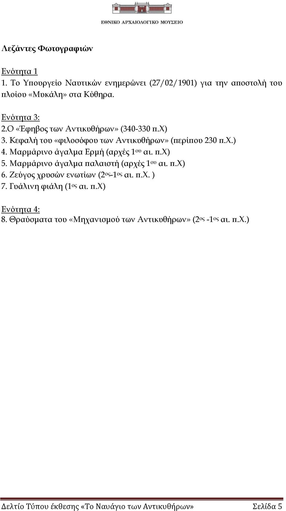 Μαρμάρινο άγαλμα Ερμή (αρχές 1 ου αι. π.χ) 5. Μαρμάρινο άγαλμα παλαιστή (αρχές 1 ου αι. π.χ) 6. Ζεύγος χρυσών ενωτίων (2 ος -1 ος αι. π.χ. ) 7.