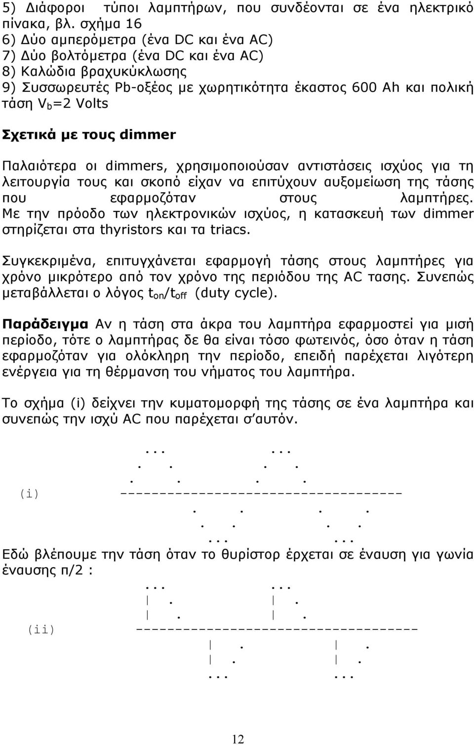 Σχετικά με τους dimmer Παλαιότερα οι dimmers, χρησιμοποιούσαν αντιστάσεις ισχύος για τη λειτουργία τους και σκοπό είχαν να επιτύχουν αυξομείωση της τάσης που εφαρμοζόταν στους λαμπτήρες.