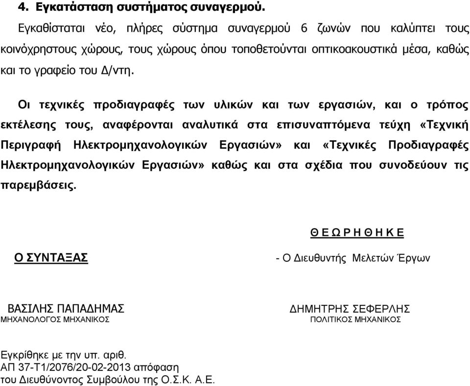 Οι τεχνικές προδιαγραφές των υλικών και των εργασιών, και ο τρόπος εκτέλεσης τους, αναφέρονται αναλυτικά στα επισυναπτόμενα τεύχη «Τεχνική Περιγραφή Ηλεκτρομηχανολογικών Εργασιών» και