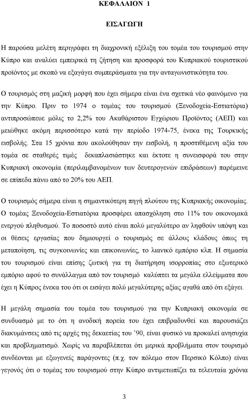 Πριν το 1974 ο τοµέας του τουρισµού (Ξενοδοχεία-Εστιατόρια) αντιπροσώπευε µόλις το 2,2% του Ακαθάριστου Εγχώριου Προϊόντος (ΑΕΠ) και µειώθηκε ακόµη περισσότερο κατά την περίοδο 1974-75, ένεκα της