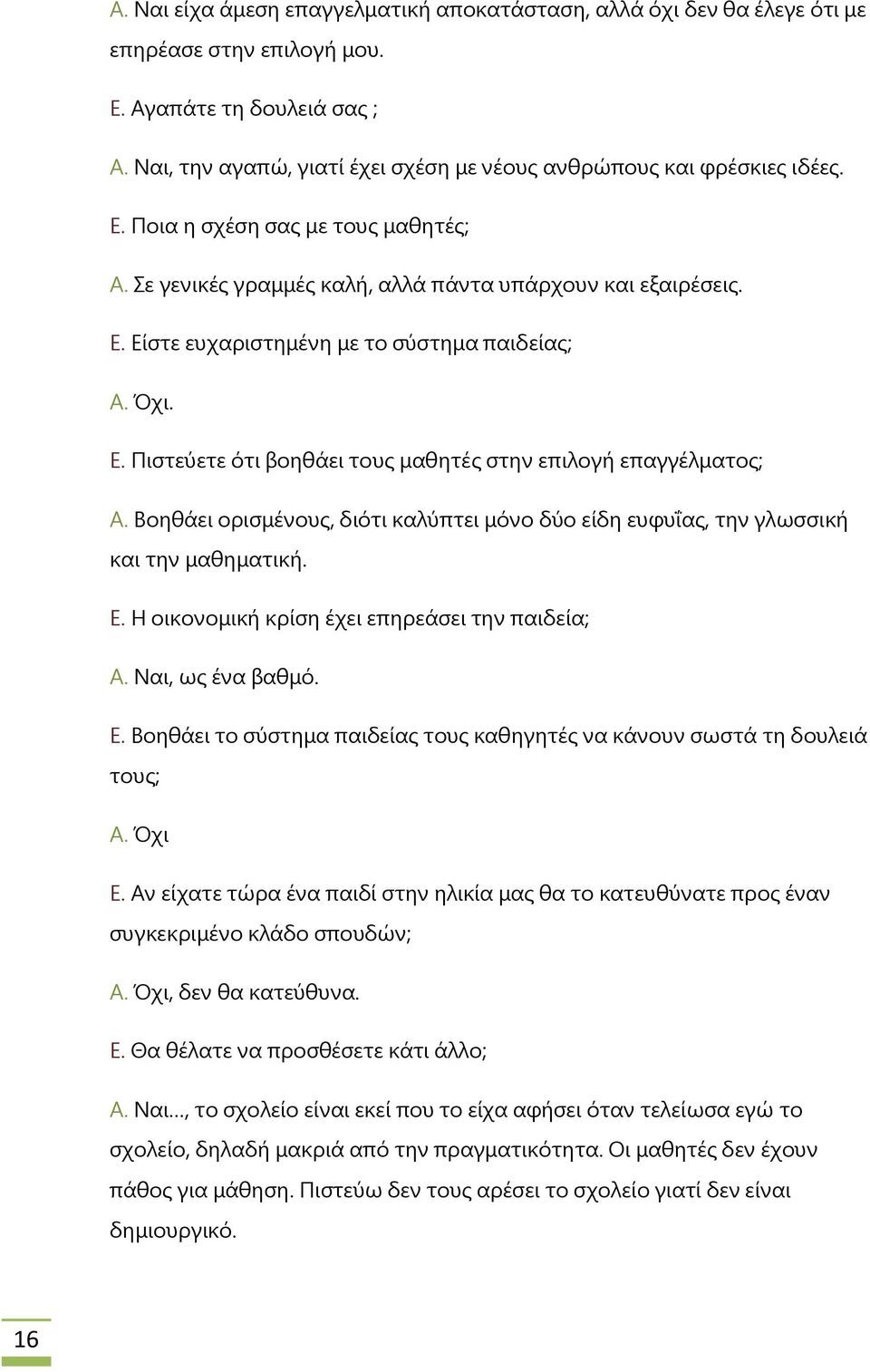 Βοηθάει ορισμένους, διότι καλύπτει μόνο δύο είδη ευφυΐας, την γλωσσική και την μαθηματική. Ε. Η οικονομική κρίση έχει επηρεάσει την παιδεία; Α., ως ένα βαθμό. Ε. Βοηθάει το σύστημα παιδείας τους καθηγητές να κάνουν σωστά τη δουλειά τους; Α.