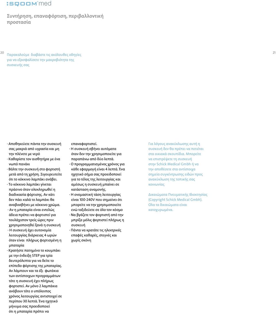 Το κόκκινο λαμπάκι γίνεται πράσινο όταν ολοκληρωθεί η διαδικασία φόρτισης. Αν κάτι δεν πάει καλά το λαμπάκι θα αναβοσβήνει με κόκκινο χρώμα.