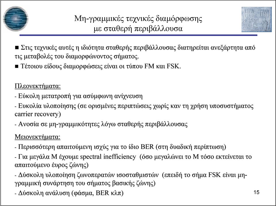 Πλεονεκτήματα: - Εύκολη μετατροπή για ασύμφωνη ανίχνευση - Ευκολία υλοποίησης (σε ορισμένες περιπτώσεις χωρίς καν τη χρήση υποσυστήματος carrier recovery) - Ανοσία σε μη-γραμμικότητες λόγω σταθερής