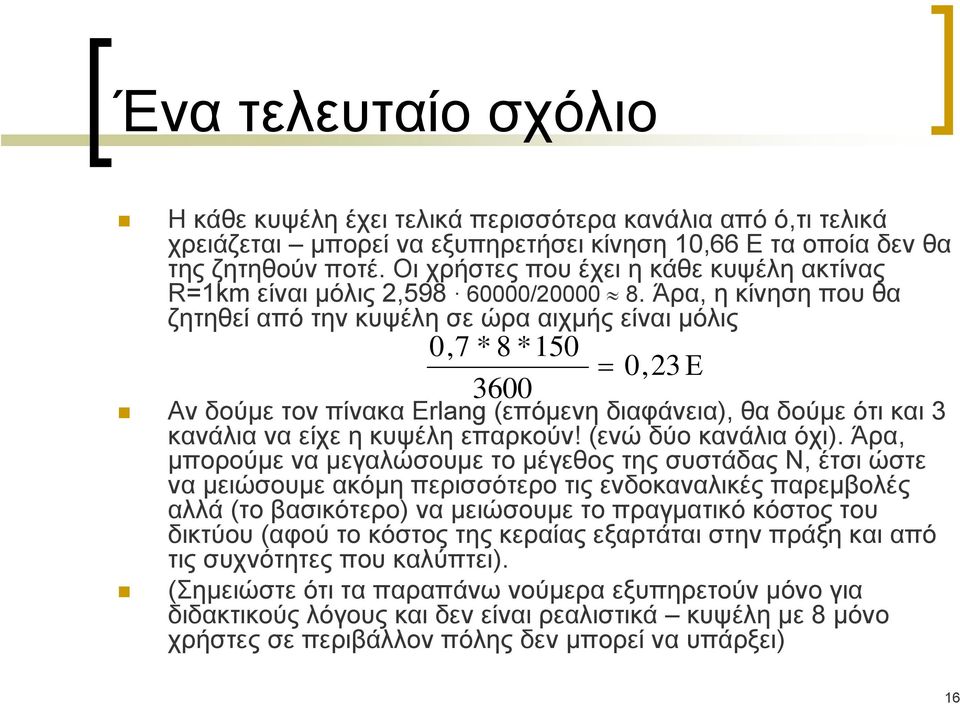 Άρα, η κίνηση που θα ζητηθεί από την κυψέλη σε ώρα αιχμής είναι μόλις 0,7 * 8 *150 3600 = 0, 23 Ε Αν δούμε τον πίνακα Erlang (επόμενη διαφάνεια), θα δούμε ότι και 3 κανάλια να είχε η κυψέλη επαρκούν!