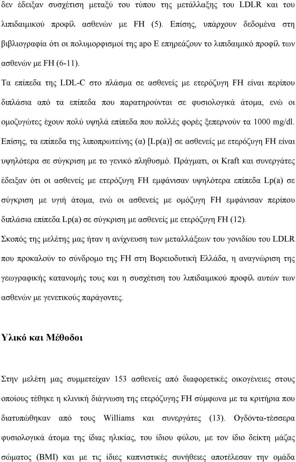 Τα επίπεδα της LDL-C στο πλάσµα σε ασθενείς µε ετερόζυγη FH είναι περίπου διπλάσια από τα επίπεδα που παρατηρούνται σε φυσιολογικά άτοµα, ενώ οι οµοζυγώτες έχουν πολύ υψηλά επίπεδα που πολλές φορές