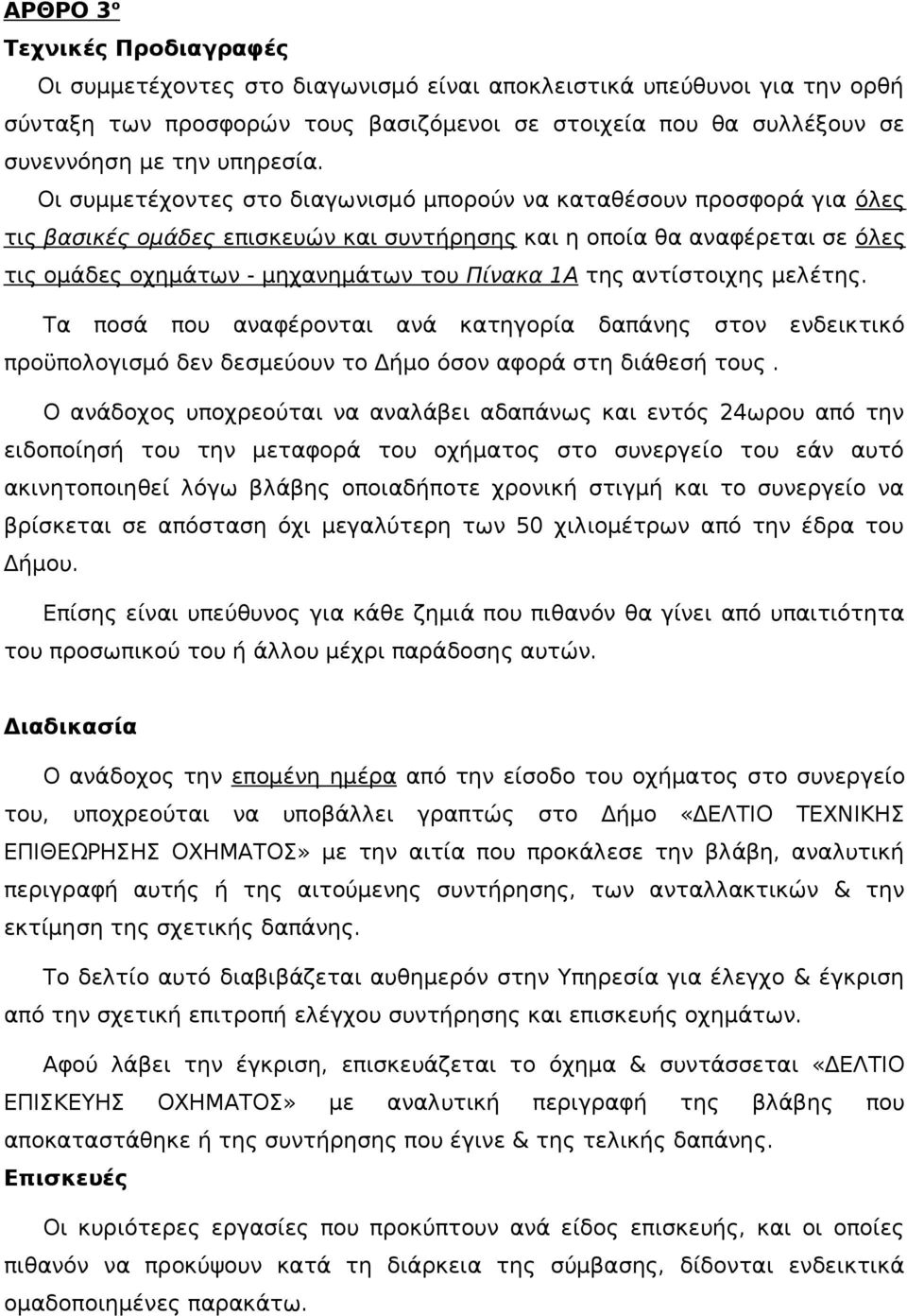 Οι συμμετέχοντες στο διαγωνισμό μπορούν να καταθέσουν προσφορά για όλες τις βασικές ομάδες επισκευών και συντήρησης και η οποία θα αναφέρεται σε όλες τις ομάδες οχημάτων - μηχανημάτων του Πίνακα 1Α