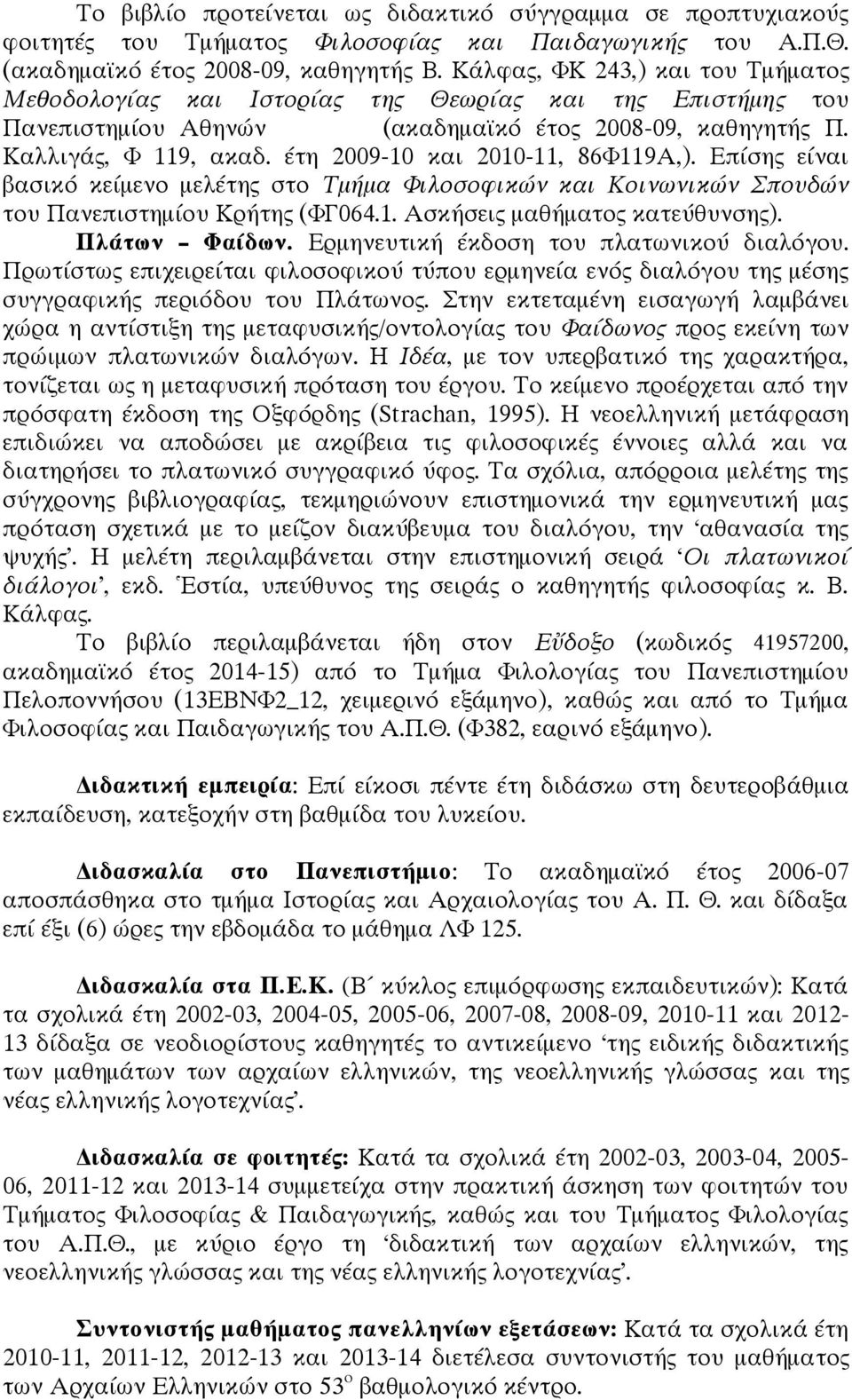 έτη 2009-10 και 2010-11, 86Φ119Α,). Επίσης είναι βασικό κείμενο μελέτης στο Τμήμα Φιλοσοφικών και Κοινωνικών Σπουδών του Πανεπιστημίου Κρήτης (ΦΓ064.1. Ασκήσεις μαθήματος κατεύθυνσης). Πλάτων Φαίδων.