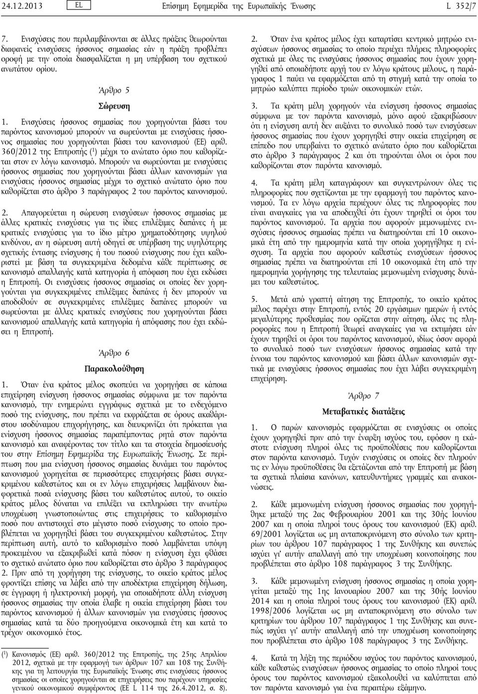 Άρθρο 5 Σώρευση 1. Ενισχύσεις ήσσονος σημασίας που χορηγούνται βάσει του παρόντος κανονισμού μπορούν να σωρεύονται με ενισχύσεις ήσσονος σημασίας που χορηγούνται βάσει του κανονισμού (ΕΕ) αριθ.