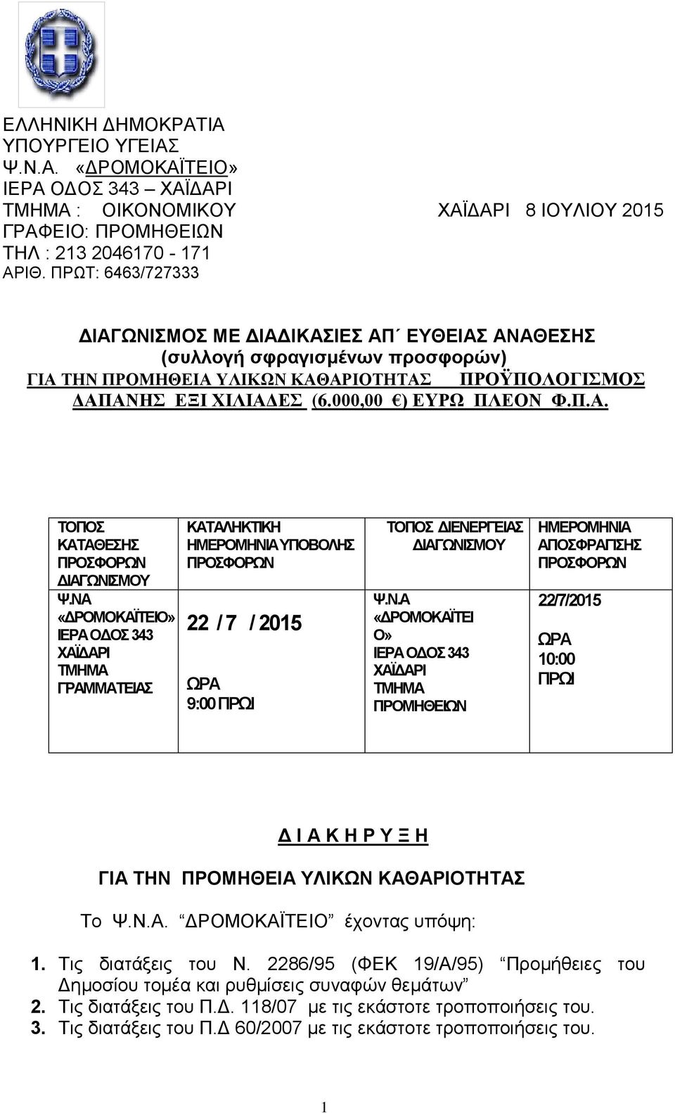 ΝΑ «ΔΡΟΜΟΚΑΪΤΕΙΟ» ΙΕΡΑ ΟΔΟΣ 343 ΧΑΪΔΑΡΙ ΤΜΗΜΑ ΓΡΑΜΜΑΤΕΙΑΣ ΚΑΤΑΛΗΚΤΙΚΗ ΗΜΕΡΟΜΗΝΙΑ ΥΠΟΒΟΛΗΣ 22 / 7 / 2015 ΩΡΑ 9:00 ΠΡΩΙ ΤΟΠΟΣ ΔΙΕΝΕΡΓΕΙΑΣ ΔΙΑΓΩΝΙΣΜΟΥ Ψ.Ν.Α «ΔΡΟΜΟΚΑΪΤΕΙ Ο» ΙΕΡΑ ΟΔΟΣ 343 ΧΑΪΔΑΡΙ ΤΜΗΜΑ ΠΡΟΜΗΘΕΙΩΝ ΗΜΕΡΟΜΗΝΙΑ ΑΠΟΣΦΡΑΓΙΣΗΣ 22/7/2015 ΩΡΑ 10:00 ΠΡΩΙ Δ Ι Α Κ Η Ρ Υ Ξ Η ΓΙΑ ΤΗΝ ΠΡΟΜΗΘΕΙΑ ΥΛΙΚΩΝ ΚΑΘΑΡΙΟΤΗΤΑΣ Το Ψ.