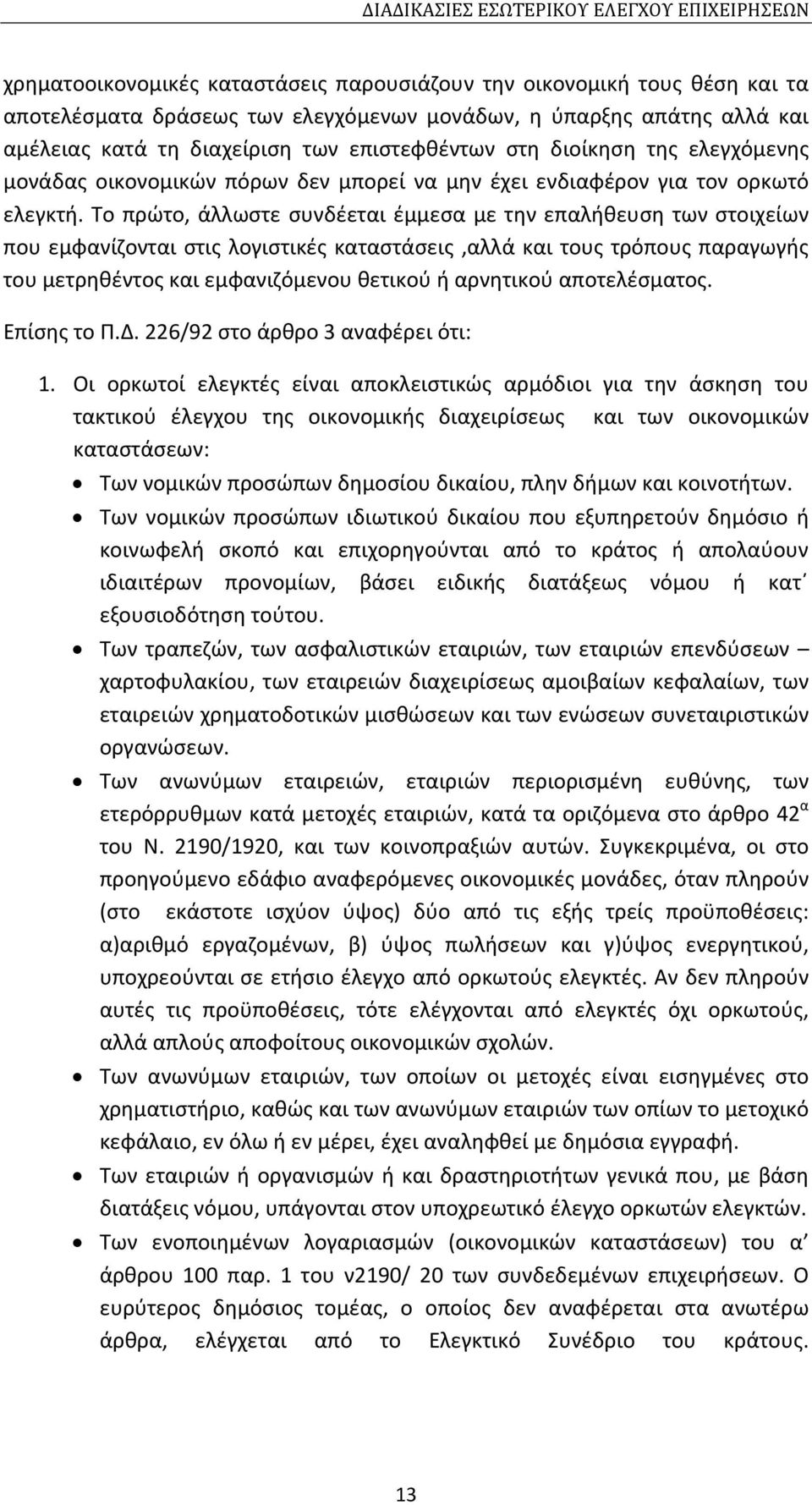 Το πρώτο, άλλωστε συνδέεται έμμεσα με την επαλήθευση των στοιχείων που εμφανίζονται στις λογιστικές καταστάσεις,αλλά και τους τρόπους παραγωγής του μετρηθέντος και εμφανιζόμενου θετικού ή αρνητικού