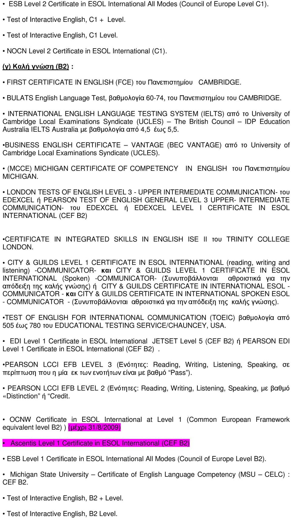 INTERNATIONAL ENGLISH LANGUAGE TESTING SYSTEM (IELTS) από το University of Cambridge Local Examinations Syndicate (UCLES) The British Council IDP Education Australia IELTS Australia µε βαθµολογία από