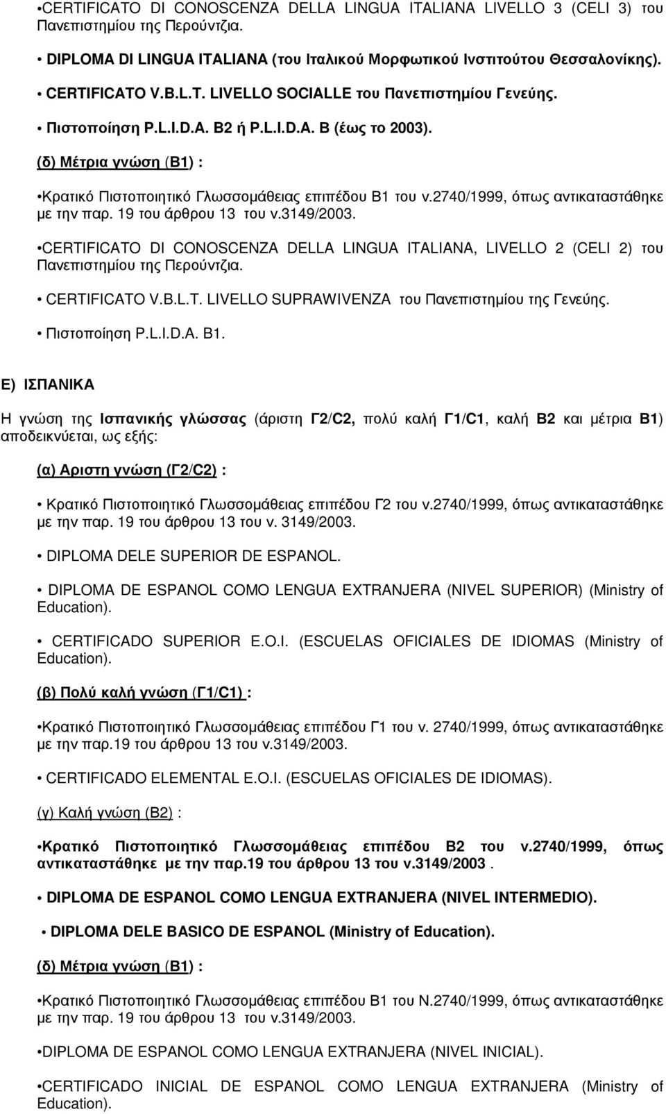 19 του άρθρου 13 του ν.3149/2003. CERTIFICATO DI CONOSCENZA DELLA LINGUA ITALIANA, LIVELLO 2 (CELI 2) του Πανεπιστηµίου της Περούντζια. CERTIFICATO V.B.L.T. LIVELLO SUPRAWIVENZA του Πανεπιστηµίου της Γενεύης.