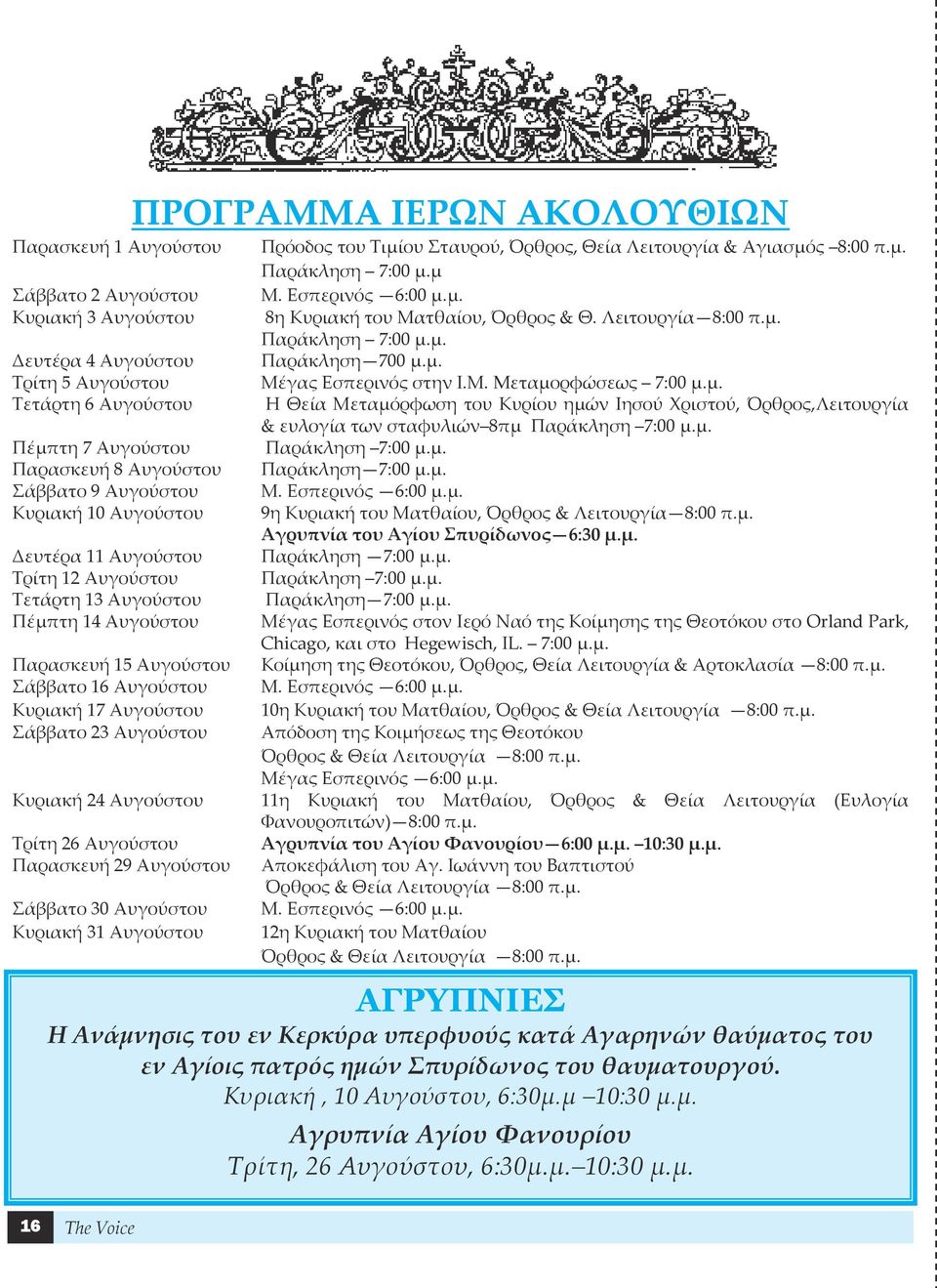 μ. Πέμπτη 7 Αυγούστου Παράκληση 7:00 μ.μ. Παρασκευή 8 Αυγούστου Παράκληση 7:00 μ.μ. Σάββατο 9 Αυγούστου Μ. Εσπερινός 6:00 μ.μ. Κυριακή 10 Αυγούστου 9η Κυριακή του Ματθαίου, Όρθρος & Λειτουργία 8:00 π.