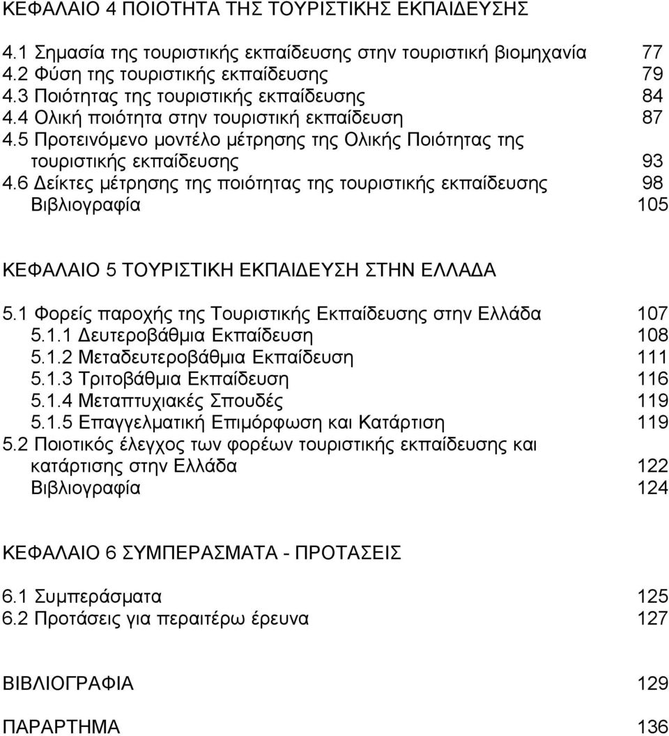 6 Δείκτες μέτρησης της ποιότητας της τουριστικής εκπαίδευσης 98 Βιβλιογραφία 105 ΚΕΦΑΛΑΙΟ 5 ΤΟΥΡΙΣΤΙΚΗ ΕΚΠΑΙΔΕΥΣΗ ΣΤΗΝ ΕΛΛΑΔΑ 5.1 Φορείς παροχής της Τουριστικής Εκπαίδευσης στην Ελλάδα 107 5.1.1 Δευτεροβάθμια Εκπαίδευση 108 5.