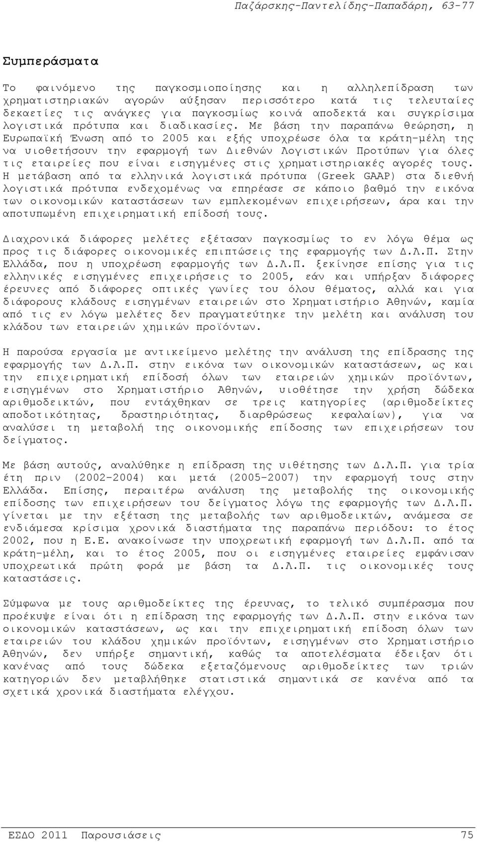 Με βάση την παραπάνω θεώρηση, η Ευρωπαϊκή Ένωση από το 2005 και εξής υποχρέωσε όλα τα κράτη-μέλη της να υιοθετήσουν την εφαρμογή των Διεθνών Λογιστικών Προτύπων για όλες τις εταιρείες που είναι