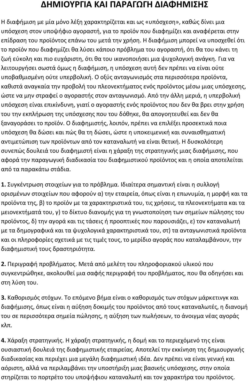 Η διαφήμιση μπορεί να υποσχεθεί ότι το προϊόν που διαφημίζει θα λύσει κάποιο πρόβλημα του αγοραστή, ότι θα του κάνει τη ζωή εύκολη και πιο ευχάριστη, ότι θα του ικανοποιήσει μια ψυχολογική ανάγκη.