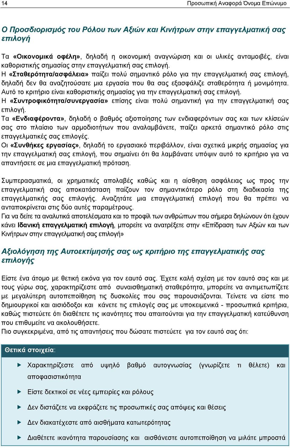 Η «Σταθερότητα/ασφάλεια» παίζει πολύ σημαντικό ρόλο για την επαγγελματική σας επιλογή, δηλαδή δεν θα αναζητούσατε μια εργασία που θα σας εξασφάλιζε σταθερότητα ή μονιμότητα.