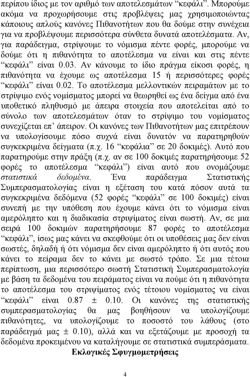 Αν, για παράδειγμα, στρίψουμε το νόμισμα πέντε φορές, μπορούμε να δούμε ότι η πιθανότητα το αποτέλεσμα να είναι και στις πέντε κεφάλι είναι 0.03.
