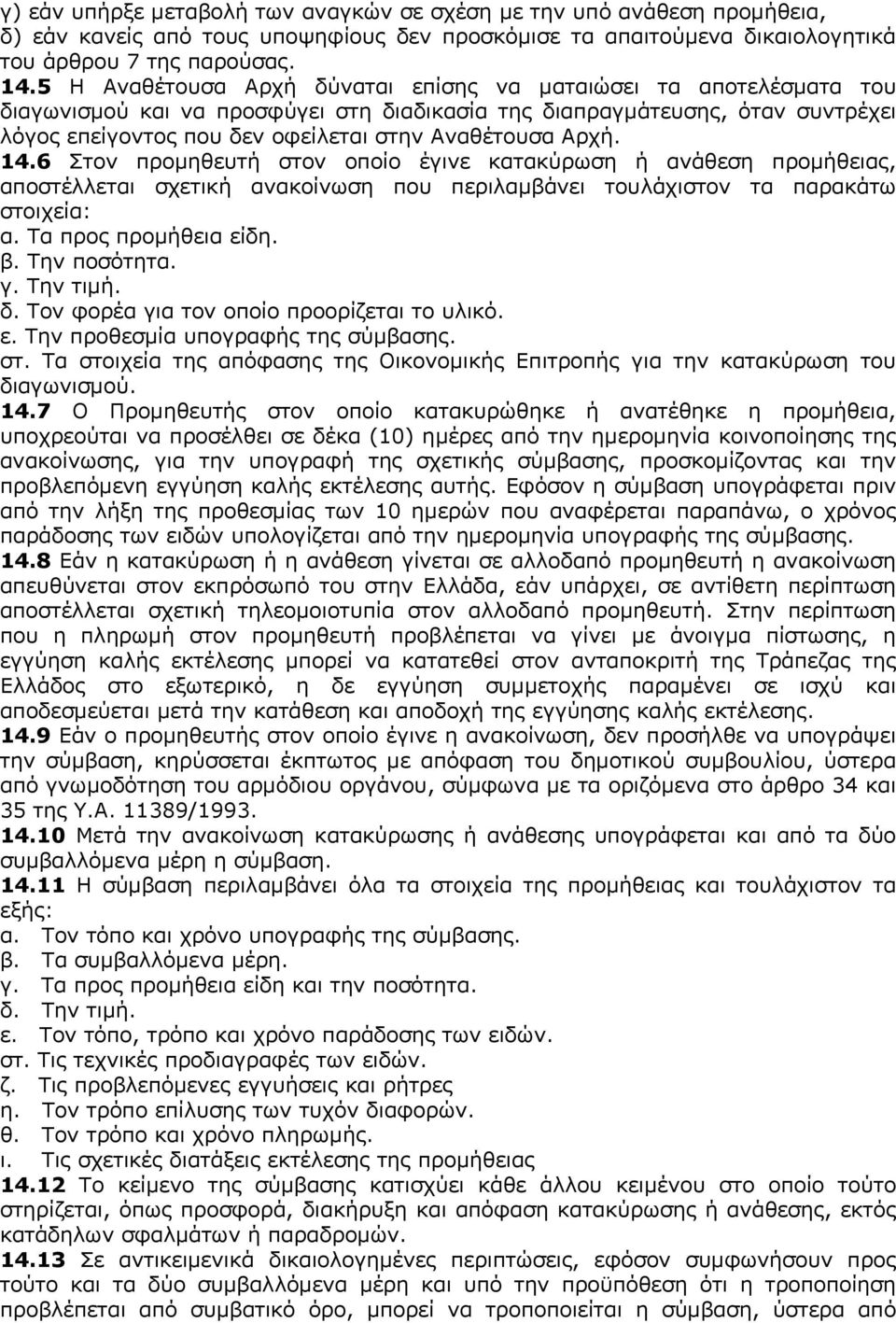 Αρχή. 14.6 Στον προμηθευτή στον οποίο έγινε κατακύρωση ή ανάθεση προμήθειας, αποστέλλεται σχετική ανακοίνωση που περιλαμβάνει τουλάχιστον τα παρακάτω στοιχεία: α. Τα προς προμήθεια είδη. β.