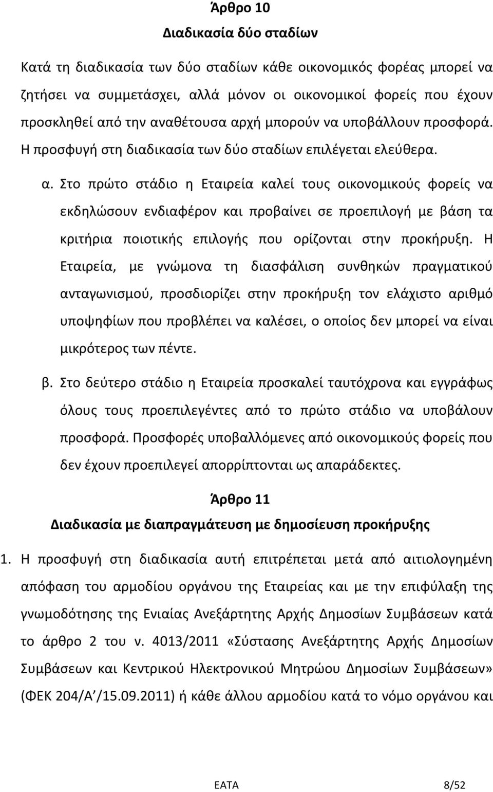 Στο πρώτο στάδιο η Εταιρεία καλεί τους οικονομικούς φορείς να εκδηλώσουν ενδιαφέρον και προβαίνει σε προεπιλογή με βάση τα κριτήρια ποιοτικής επιλογής που ορίζονται στην προκήρυξη.