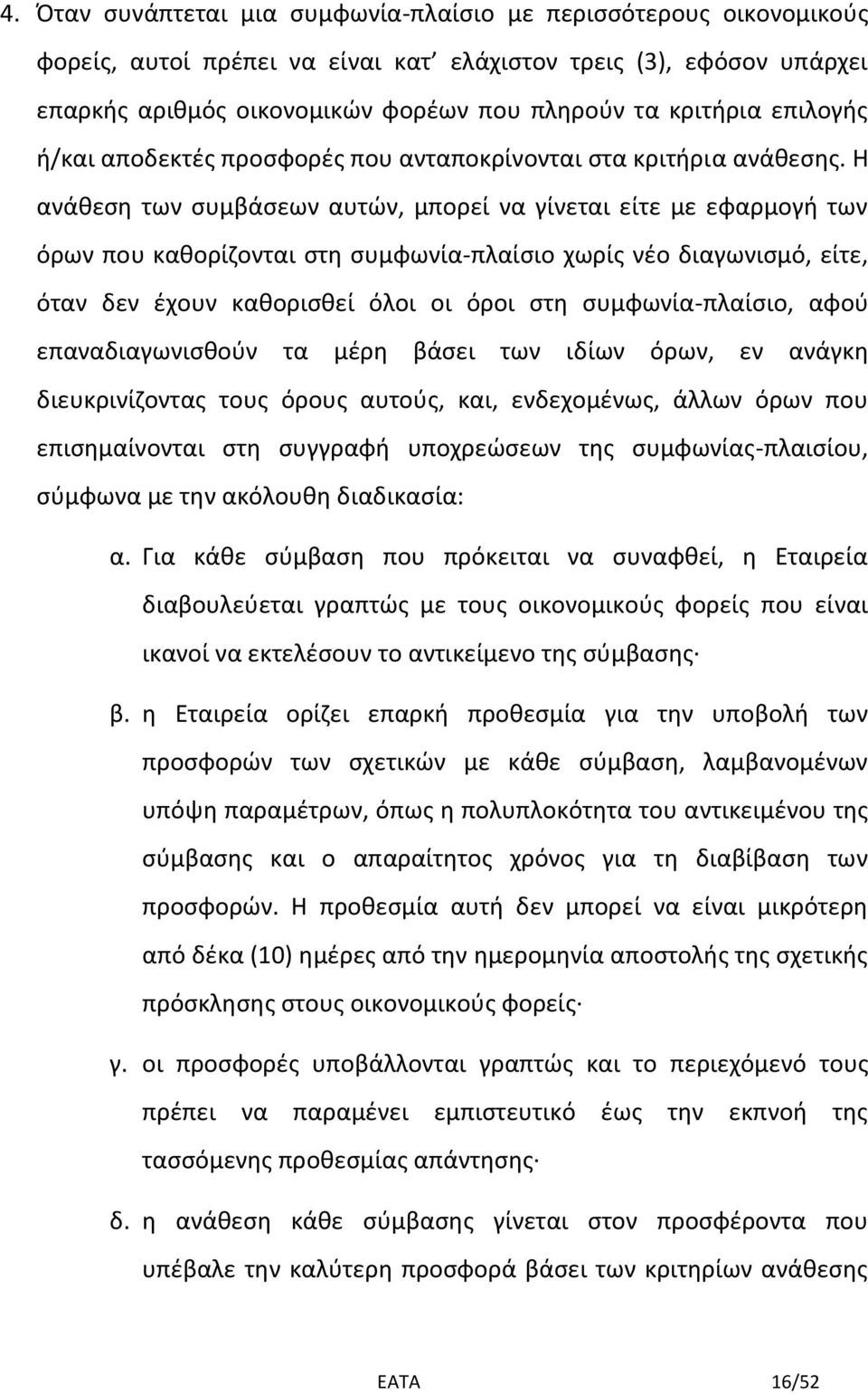 Η ανάθεση των συμβάσεων αυτών, μπορεί να γίνεται είτε με εφαρμογή των όρων που καθορίζονται στη συμφωνία-πλαίσιο χωρίς νέο διαγωνισμό, είτε, όταν δεν έχουν καθορισθεί όλοι οι όροι στη